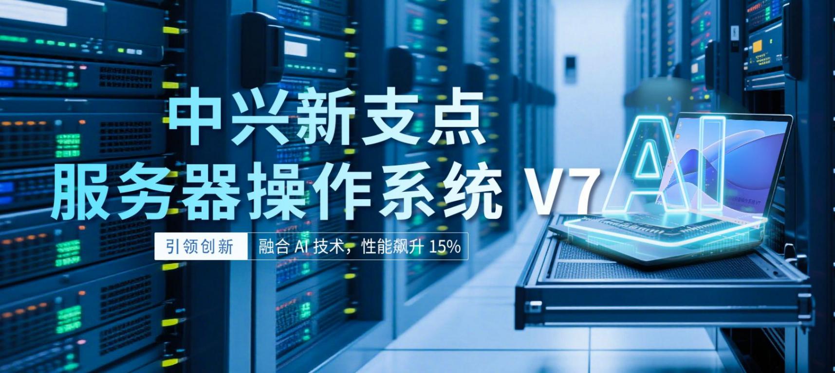 融合AI技术,性能飙升15%,中兴正式发布新支点操作系统V7